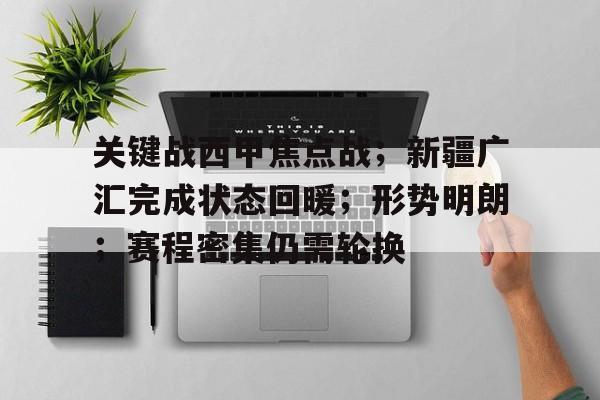 关于关键战西甲焦点战；新疆广汇完成状态回暖；形势明朗；赛程密集仍需轮换的信息-开云注册