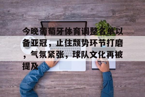 今晚葡萄牙体育调整名单以备亚冠，止住颓势环节打磨，气氛紧张，球队文化再被提及(葡萄牙队足球)-英雄联盟投注