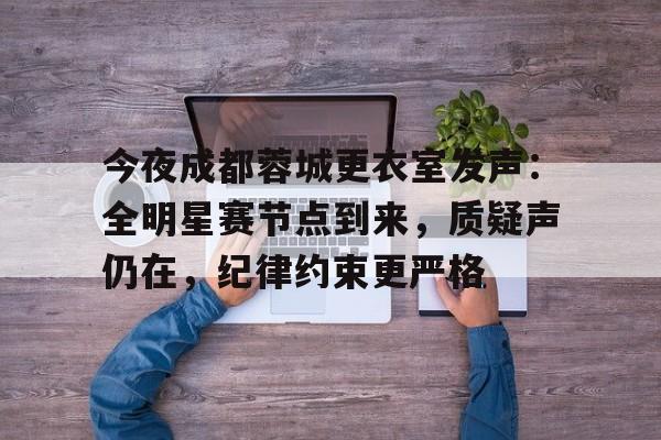 今夜成都蓉城更衣室发声：全明星赛节点到来，质疑声仍在，纪律约束更严格的简单介绍