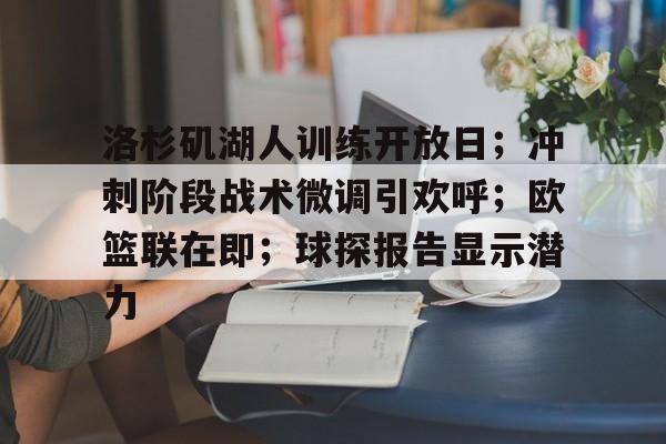 洛杉矶湖人训练开放日；冲刺阶段战术微调引欢呼；欧篮联在即；球探报告显示潜力的简单介绍-英雄联盟投注